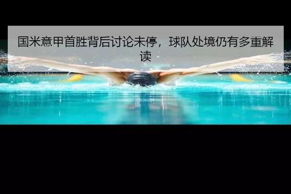 国米意甲首胜背后讨论未停，球队处境仍有多重解读