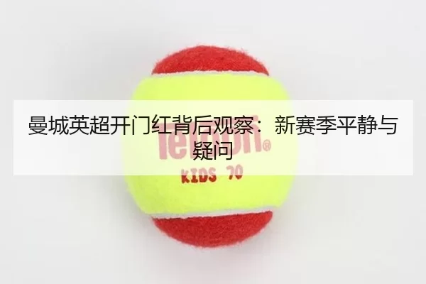 曼城英超开门红背后观察：新赛季平静与疑问